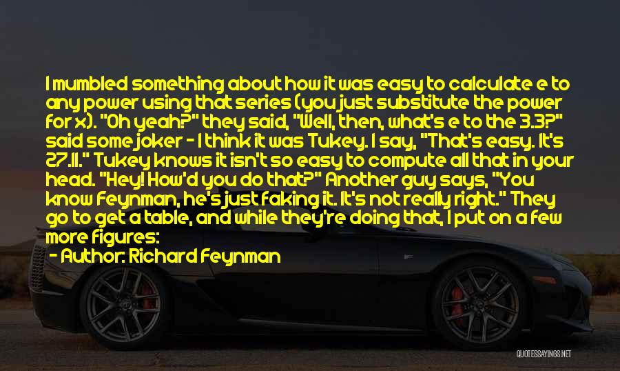Richard Feynman Quotes: I Mumbled Something About How It Was Easy To Calculate E To Any Power Using That Series (you Just Substitute