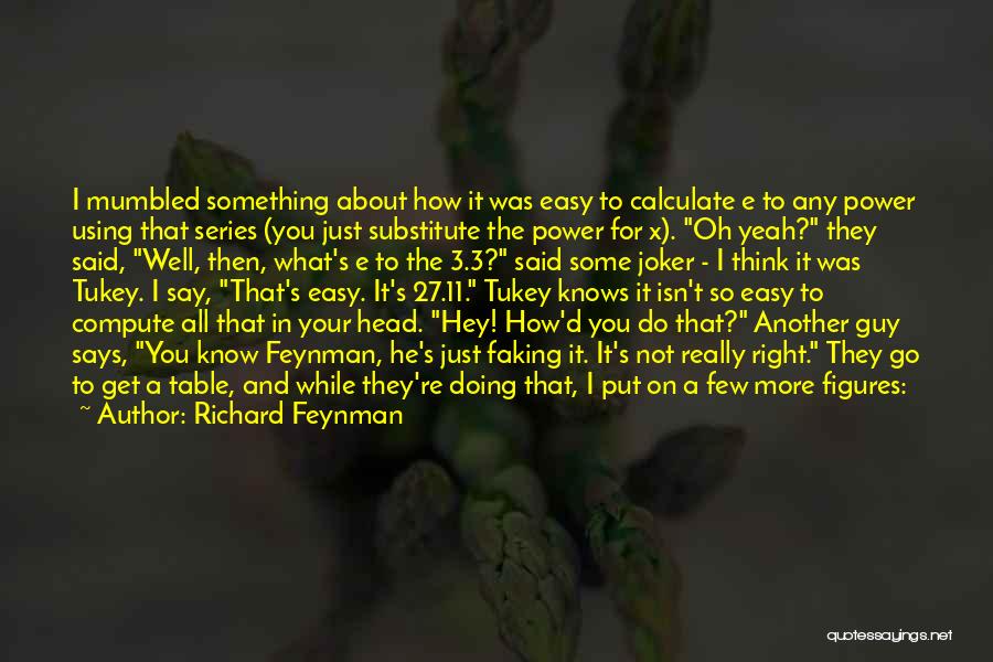 Richard Feynman Quotes: I Mumbled Something About How It Was Easy To Calculate E To Any Power Using That Series (you Just Substitute