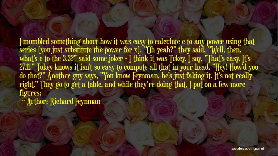 Richard Feynman Quotes: I Mumbled Something About How It Was Easy To Calculate E To Any Power Using That Series (you Just Substitute