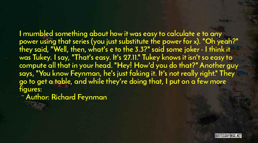 Richard Feynman Quotes: I Mumbled Something About How It Was Easy To Calculate E To Any Power Using That Series (you Just Substitute