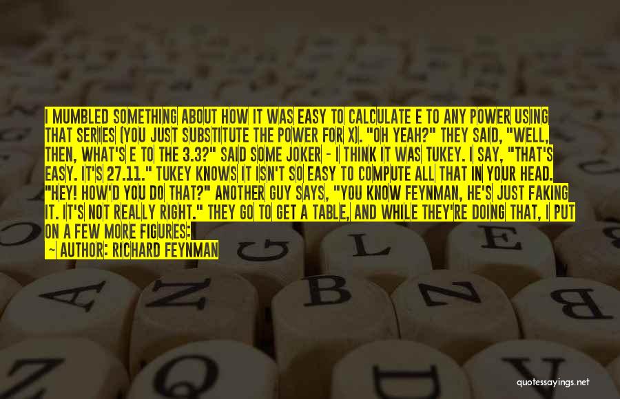 Richard Feynman Quotes: I Mumbled Something About How It Was Easy To Calculate E To Any Power Using That Series (you Just Substitute