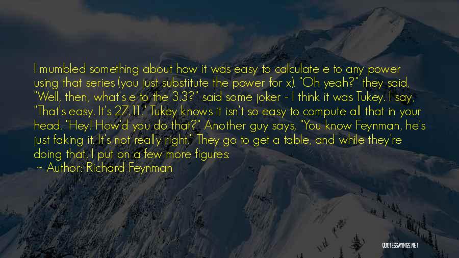 Richard Feynman Quotes: I Mumbled Something About How It Was Easy To Calculate E To Any Power Using That Series (you Just Substitute