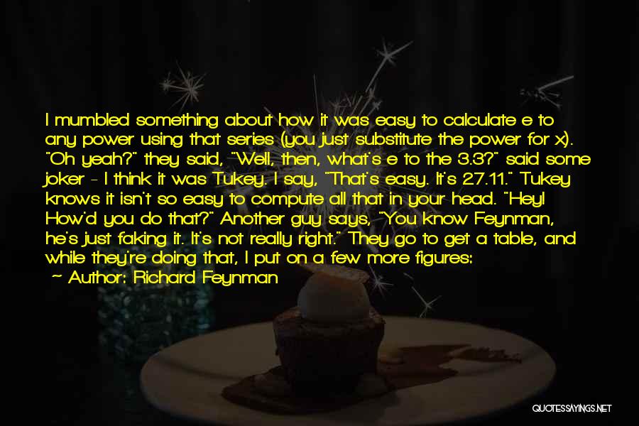 Richard Feynman Quotes: I Mumbled Something About How It Was Easy To Calculate E To Any Power Using That Series (you Just Substitute