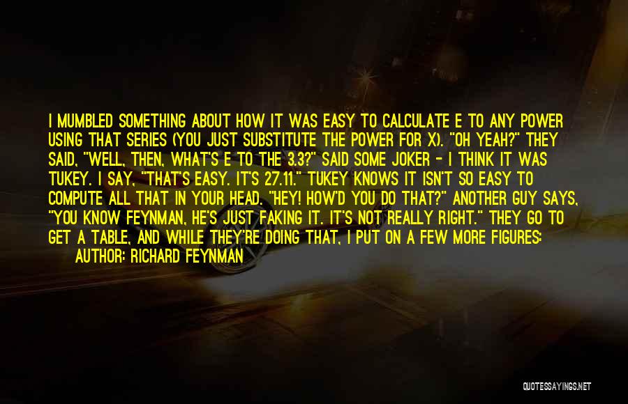 Richard Feynman Quotes: I Mumbled Something About How It Was Easy To Calculate E To Any Power Using That Series (you Just Substitute