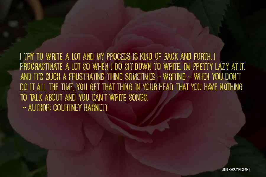 Courtney Barnett Quotes: I Try To Write A Lot And My Process Is Kind Of Back And Forth. I Procrastinate A Lot So