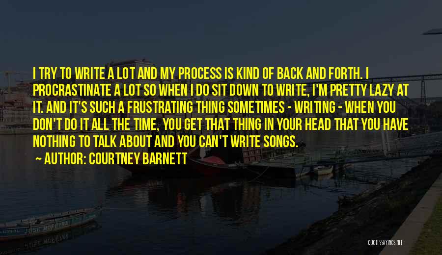 Courtney Barnett Quotes: I Try To Write A Lot And My Process Is Kind Of Back And Forth. I Procrastinate A Lot So