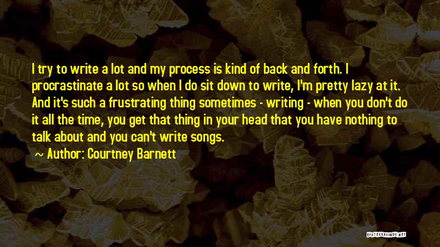 Courtney Barnett Quotes: I Try To Write A Lot And My Process Is Kind Of Back And Forth. I Procrastinate A Lot So