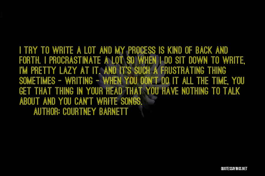 Courtney Barnett Quotes: I Try To Write A Lot And My Process Is Kind Of Back And Forth. I Procrastinate A Lot So