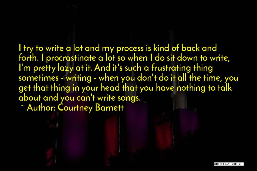 Courtney Barnett Quotes: I Try To Write A Lot And My Process Is Kind Of Back And Forth. I Procrastinate A Lot So