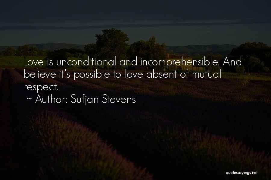 Sufjan Stevens Quotes: Love Is Unconditional And Incomprehensible. And I Believe It's Possible To Love Absent Of Mutual Respect.