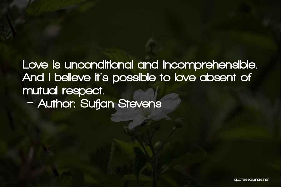 Sufjan Stevens Quotes: Love Is Unconditional And Incomprehensible. And I Believe It's Possible To Love Absent Of Mutual Respect.