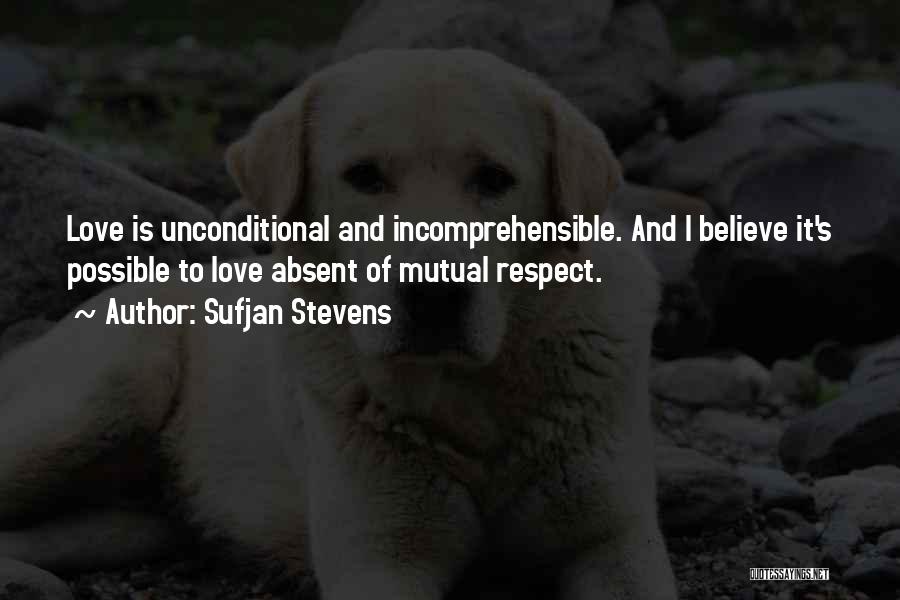 Sufjan Stevens Quotes: Love Is Unconditional And Incomprehensible. And I Believe It's Possible To Love Absent Of Mutual Respect.