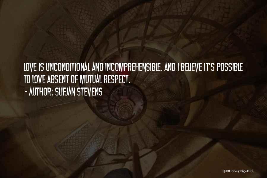 Sufjan Stevens Quotes: Love Is Unconditional And Incomprehensible. And I Believe It's Possible To Love Absent Of Mutual Respect.