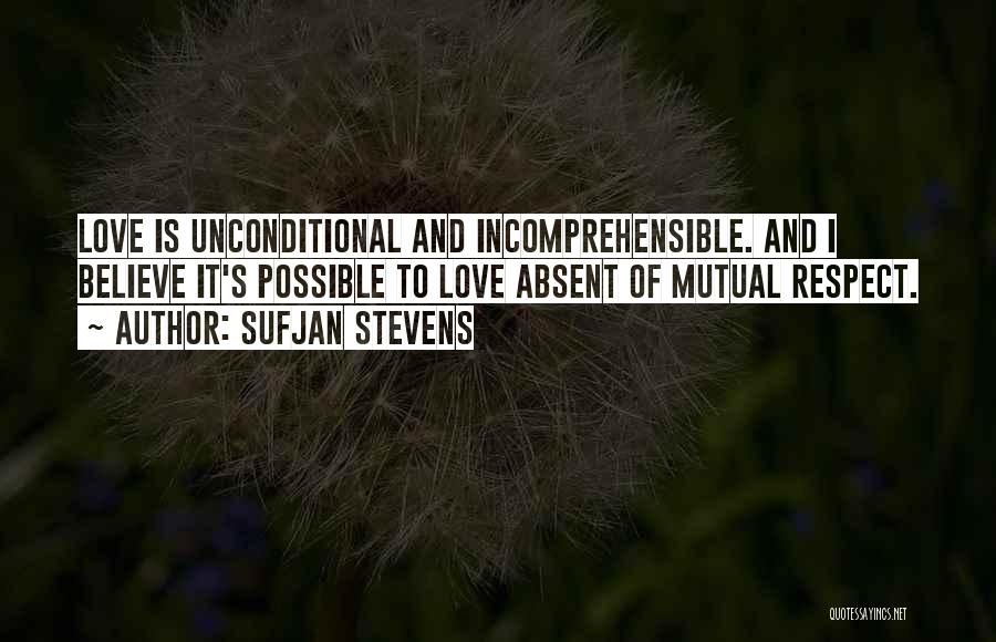 Sufjan Stevens Quotes: Love Is Unconditional And Incomprehensible. And I Believe It's Possible To Love Absent Of Mutual Respect.