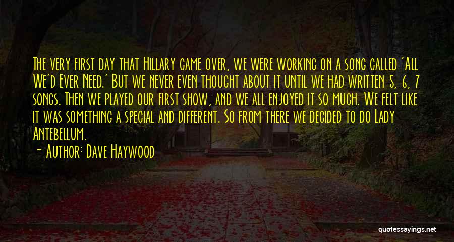 Dave Haywood Quotes: The Very First Day That Hillary Came Over, We Were Working On A Song Called 'all We'd Ever Need.' But