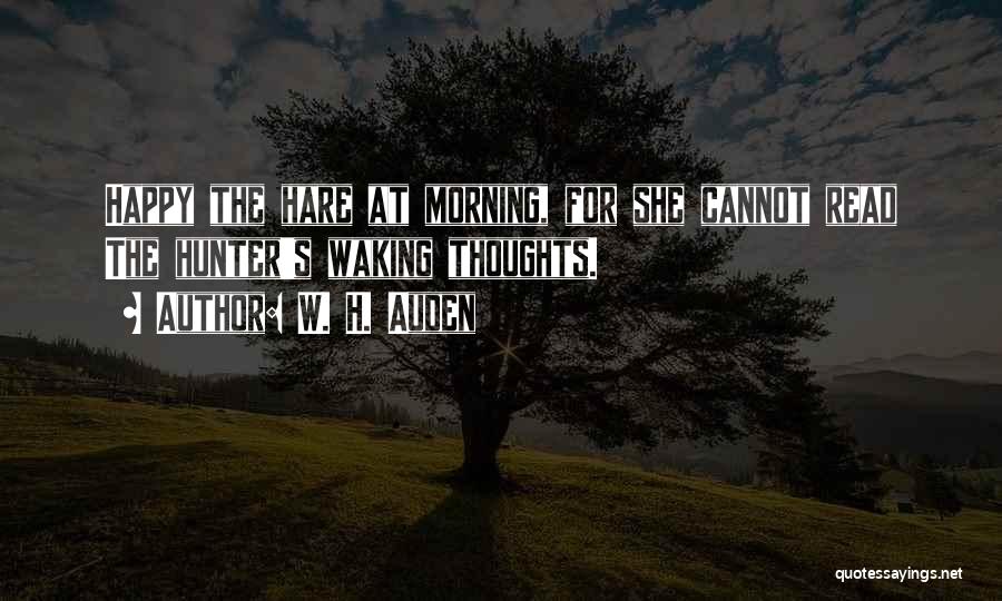 W. H. Auden Quotes: Happy The Hare At Morning, For She Cannot Read The Hunter's Waking Thoughts.