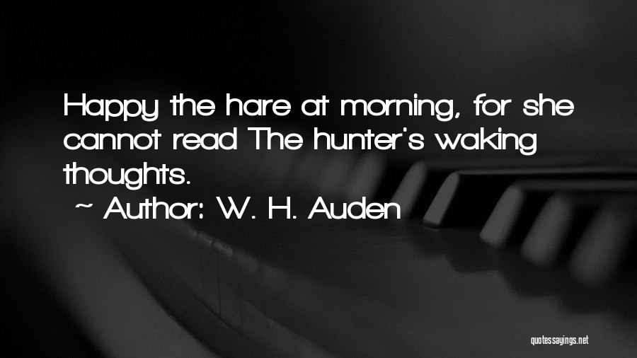 W. H. Auden Quotes: Happy The Hare At Morning, For She Cannot Read The Hunter's Waking Thoughts.
