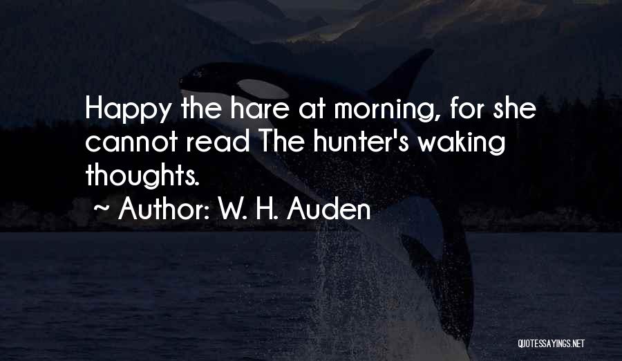 W. H. Auden Quotes: Happy The Hare At Morning, For She Cannot Read The Hunter's Waking Thoughts.