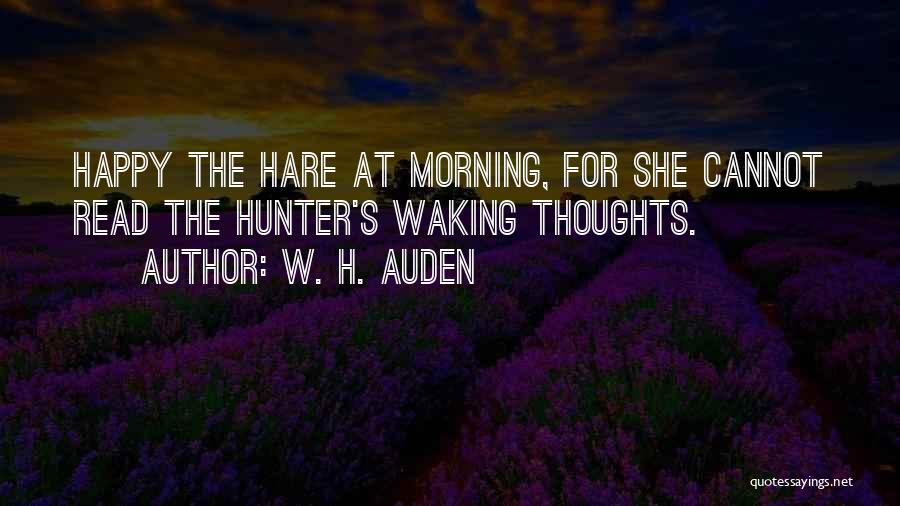 W. H. Auden Quotes: Happy The Hare At Morning, For She Cannot Read The Hunter's Waking Thoughts.