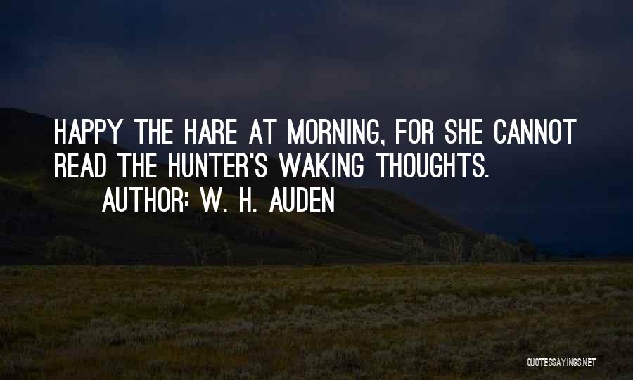W. H. Auden Quotes: Happy The Hare At Morning, For She Cannot Read The Hunter's Waking Thoughts.