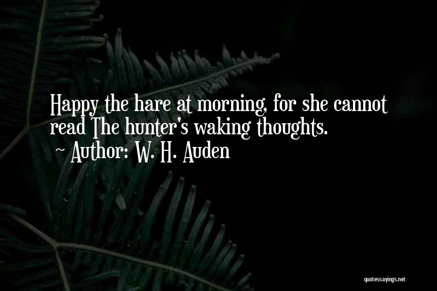 W. H. Auden Quotes: Happy The Hare At Morning, For She Cannot Read The Hunter's Waking Thoughts.