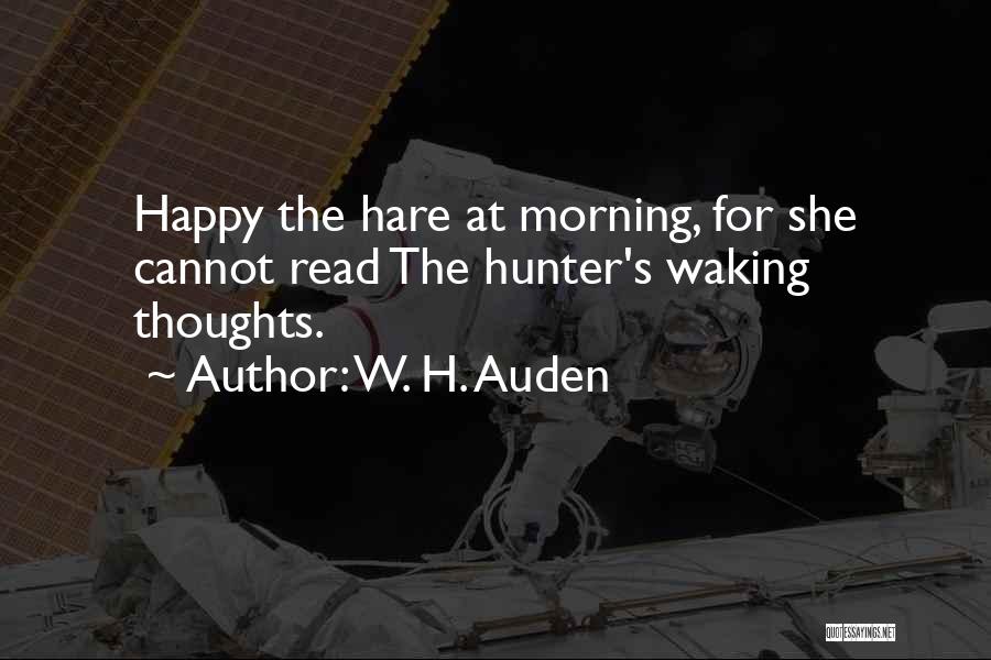 W. H. Auden Quotes: Happy The Hare At Morning, For She Cannot Read The Hunter's Waking Thoughts.