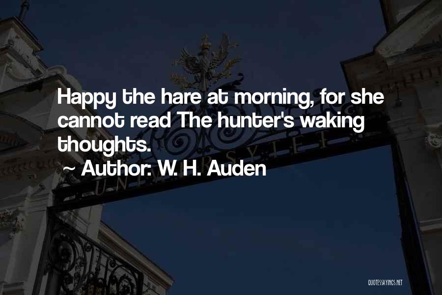 W. H. Auden Quotes: Happy The Hare At Morning, For She Cannot Read The Hunter's Waking Thoughts.