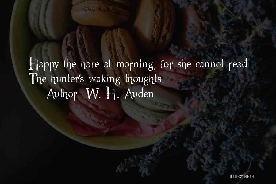 W. H. Auden Quotes: Happy The Hare At Morning, For She Cannot Read The Hunter's Waking Thoughts.