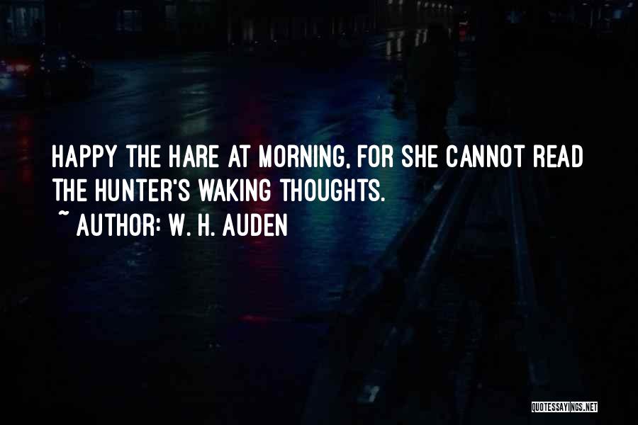 W. H. Auden Quotes: Happy The Hare At Morning, For She Cannot Read The Hunter's Waking Thoughts.
