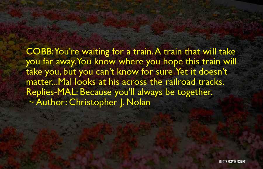 Christopher J. Nolan Quotes: Cobb: You're Waiting For A Train. A Train That Will Take You Far Away. You Know Where You Hope This