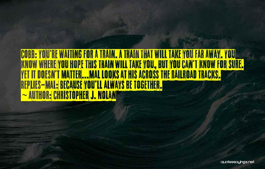 Christopher J. Nolan Quotes: Cobb: You're Waiting For A Train. A Train That Will Take You Far Away. You Know Where You Hope This