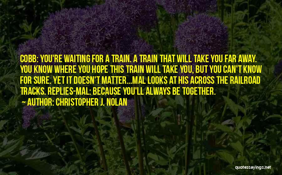 Christopher J. Nolan Quotes: Cobb: You're Waiting For A Train. A Train That Will Take You Far Away. You Know Where You Hope This