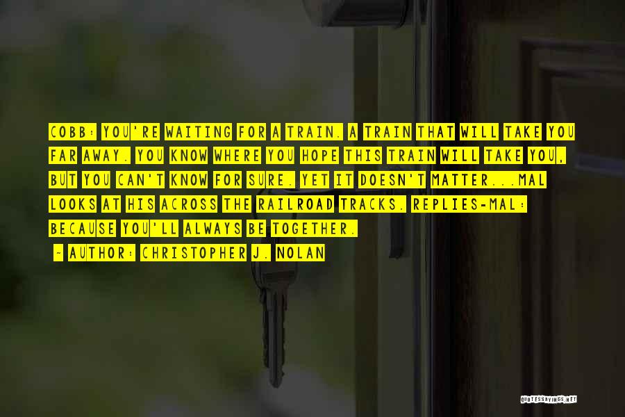 Christopher J. Nolan Quotes: Cobb: You're Waiting For A Train. A Train That Will Take You Far Away. You Know Where You Hope This