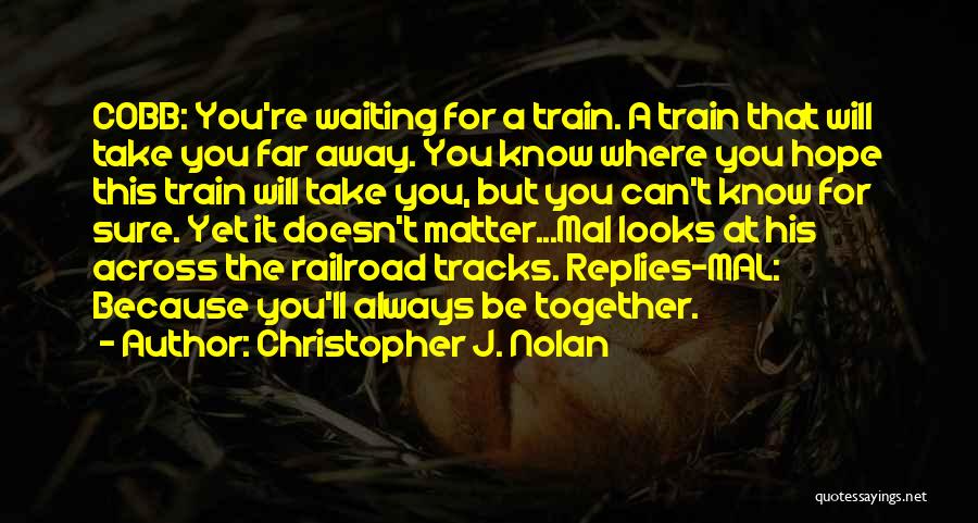 Christopher J. Nolan Quotes: Cobb: You're Waiting For A Train. A Train That Will Take You Far Away. You Know Where You Hope This