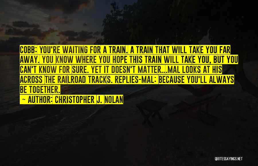 Christopher J. Nolan Quotes: Cobb: You're Waiting For A Train. A Train That Will Take You Far Away. You Know Where You Hope This