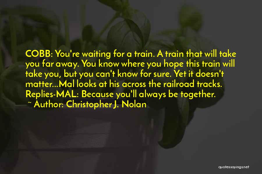 Christopher J. Nolan Quotes: Cobb: You're Waiting For A Train. A Train That Will Take You Far Away. You Know Where You Hope This