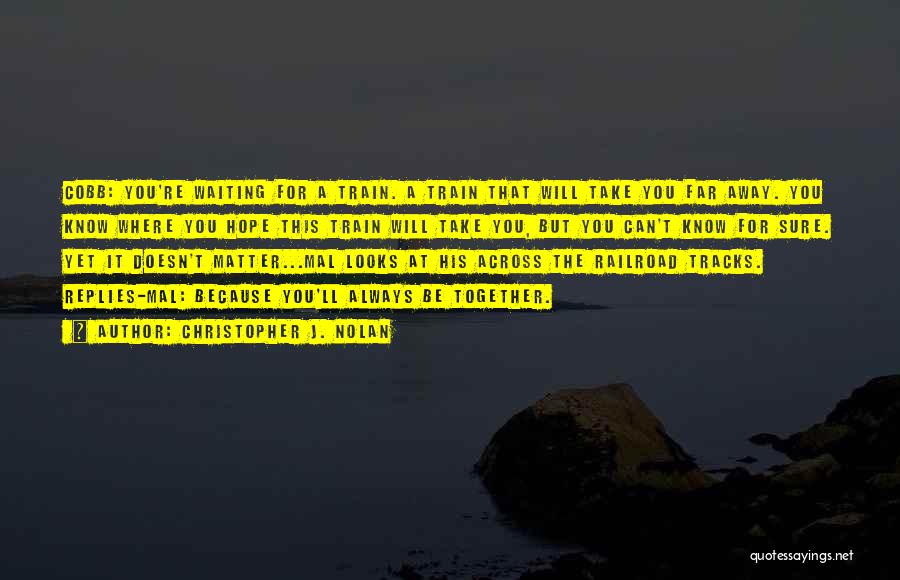 Christopher J. Nolan Quotes: Cobb: You're Waiting For A Train. A Train That Will Take You Far Away. You Know Where You Hope This