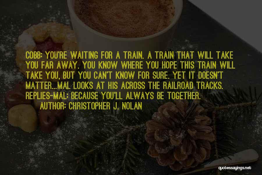 Christopher J. Nolan Quotes: Cobb: You're Waiting For A Train. A Train That Will Take You Far Away. You Know Where You Hope This