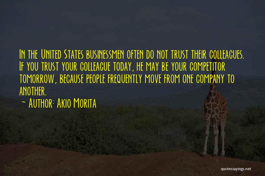 Akio Morita Quotes: In The United States Businessmen Often Do Not Trust Their Colleagues. If You Trust Your Colleague Today, He May Be