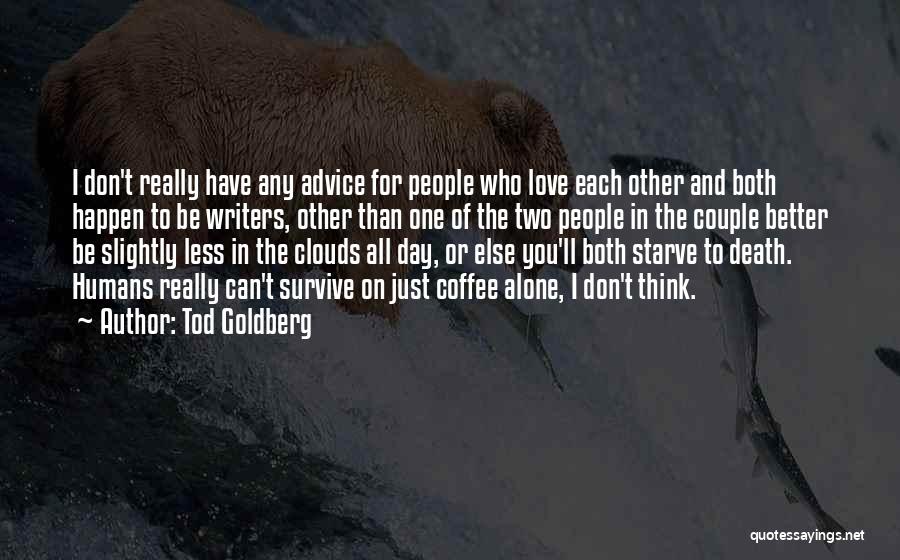 Tod Goldberg Quotes: I Don't Really Have Any Advice For People Who Love Each Other And Both Happen To Be Writers, Other Than