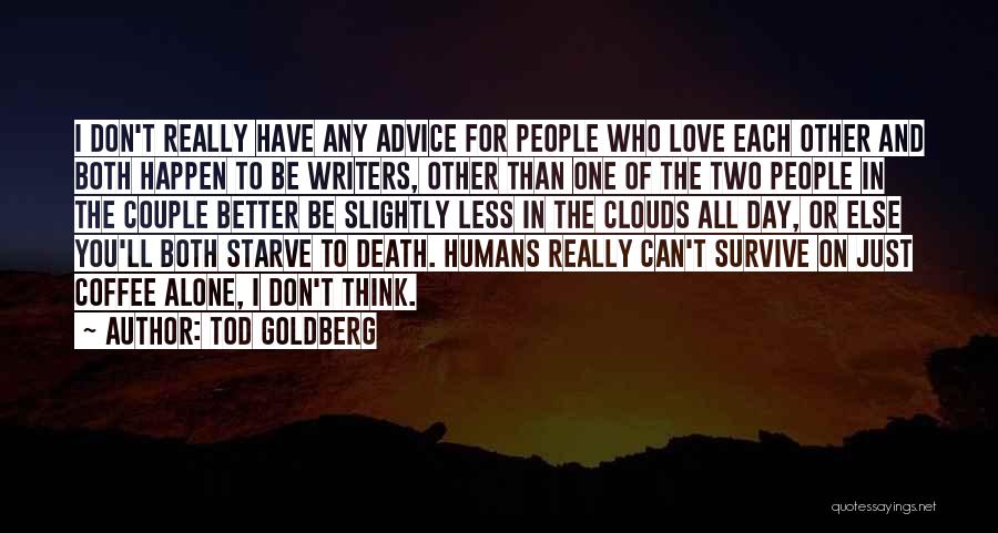 Tod Goldberg Quotes: I Don't Really Have Any Advice For People Who Love Each Other And Both Happen To Be Writers, Other Than
