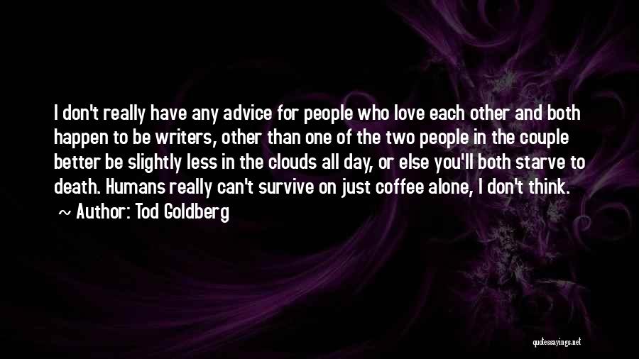 Tod Goldberg Quotes: I Don't Really Have Any Advice For People Who Love Each Other And Both Happen To Be Writers, Other Than