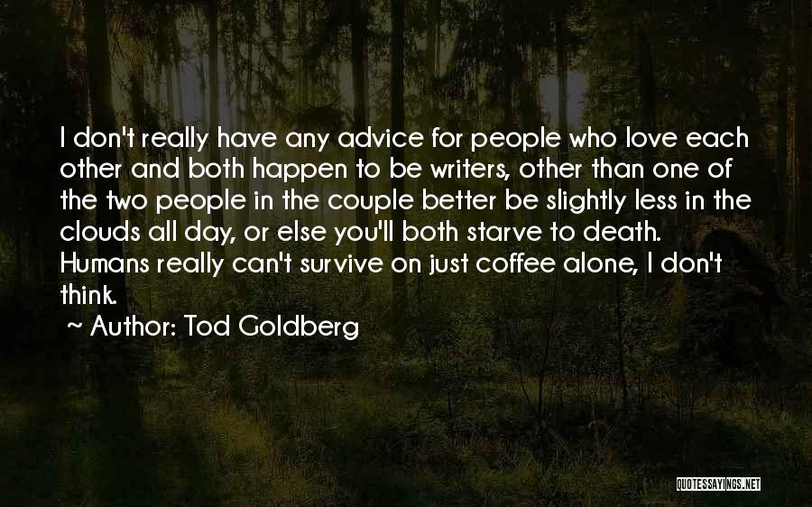 Tod Goldberg Quotes: I Don't Really Have Any Advice For People Who Love Each Other And Both Happen To Be Writers, Other Than