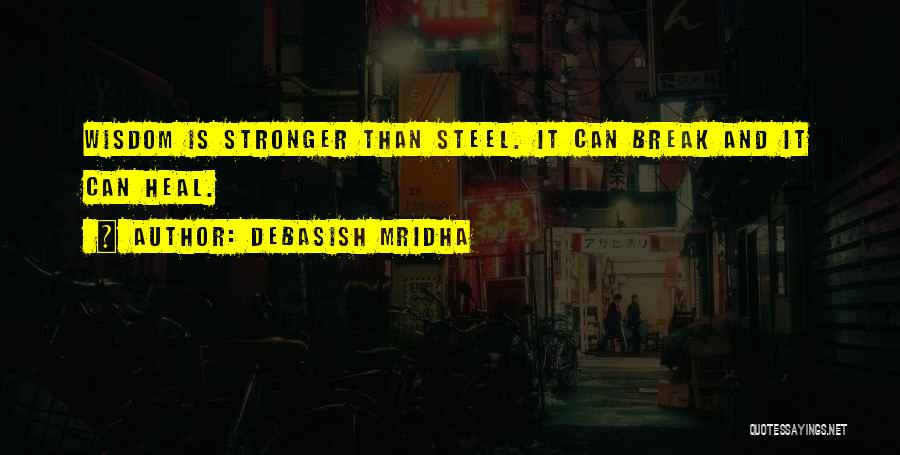 Debasish Mridha Quotes: Wisdom Is Stronger Than Steel. It Can Break And It Can Heal.
