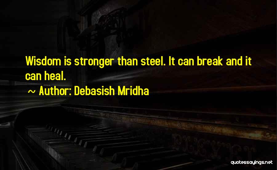 Debasish Mridha Quotes: Wisdom Is Stronger Than Steel. It Can Break And It Can Heal.