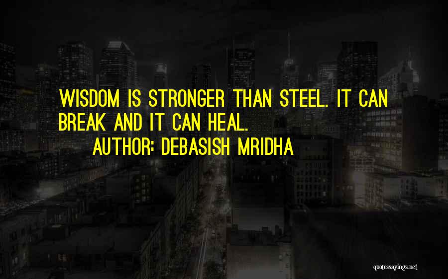 Debasish Mridha Quotes: Wisdom Is Stronger Than Steel. It Can Break And It Can Heal.