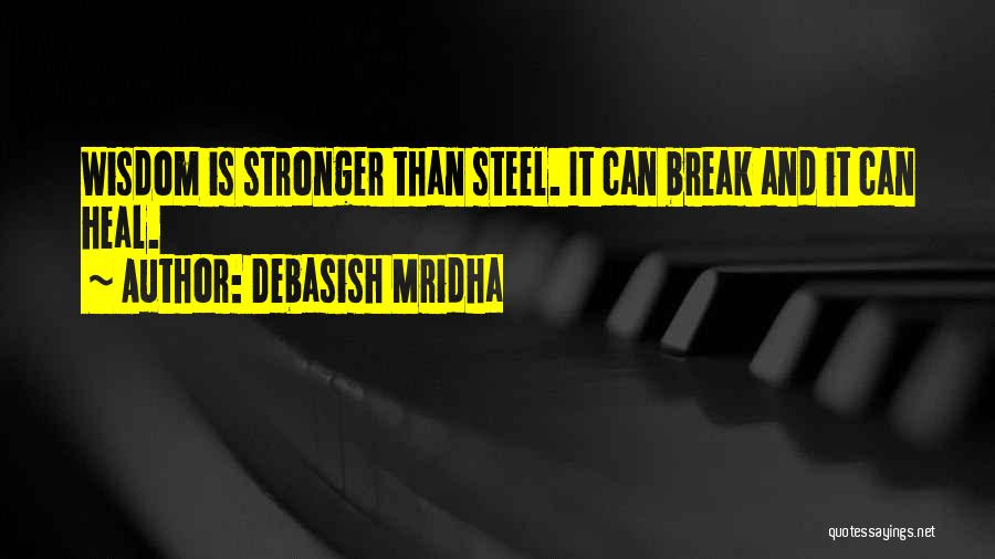 Debasish Mridha Quotes: Wisdom Is Stronger Than Steel. It Can Break And It Can Heal.