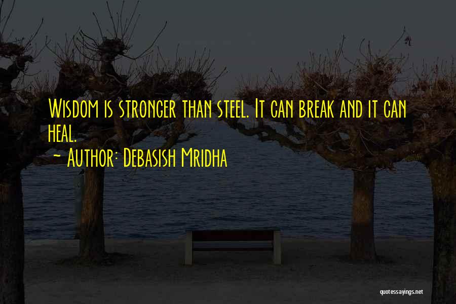 Debasish Mridha Quotes: Wisdom Is Stronger Than Steel. It Can Break And It Can Heal.