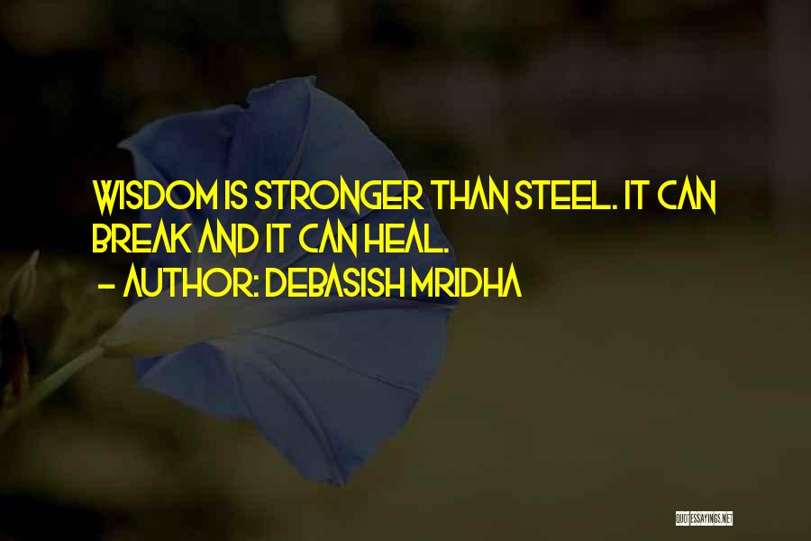 Debasish Mridha Quotes: Wisdom Is Stronger Than Steel. It Can Break And It Can Heal.