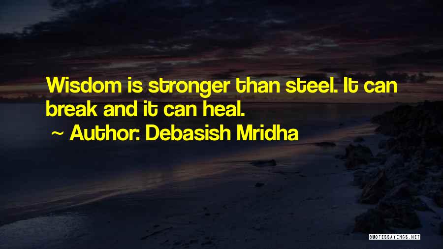Debasish Mridha Quotes: Wisdom Is Stronger Than Steel. It Can Break And It Can Heal.